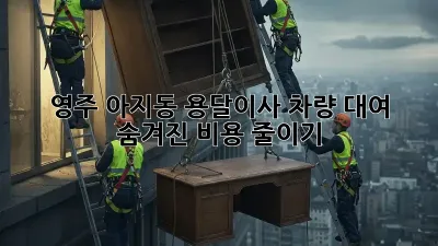 영주 아지동 용달이사 차량 대여, 숨겨진 비용 줄이기!