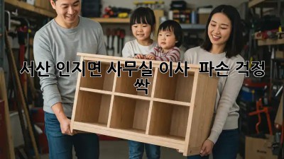 서산 인지면 사무실 이사 📦 파손 걱정 싹!
