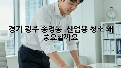 경기 광주 송정동 🏭 산업용 청소, 왜 중요할까요? ✨